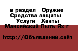  в раздел : Оружие. Средства защиты » Услуги . Ханты-Мансийский,Пыть-Ях г.